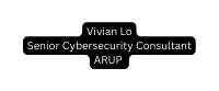 Vivian Lo Senior Cybersecurity Consultant ARUP