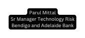 Parul Mittal Sr Manager Technology Risk Bendigo and Adelaide Bank
